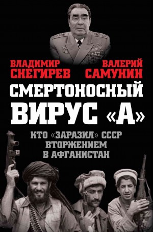 Самунин Валерий, Снегирев Владимир - Смертоносный вирус «А». Кто «заразил» СССР Афганской войной