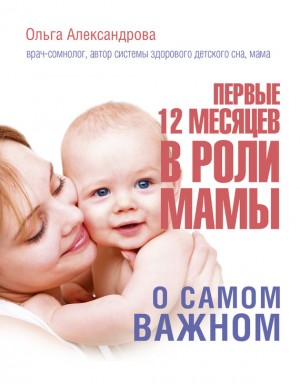 Александрова Ольга - Первые 12 месяцев в роли мамы. О самом важном