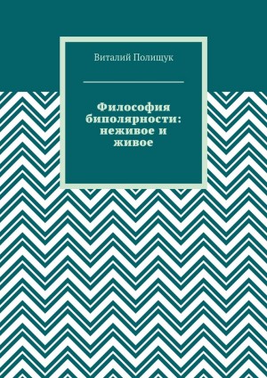 Полищук Виталий - Философия биполярности: неживое и живое