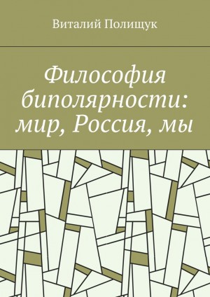 Полищук Виталий - Философия биполярности: мир, Россия, мы