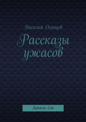 Осинцев Василий - Рассказы ужасов. Зеркала. Сон