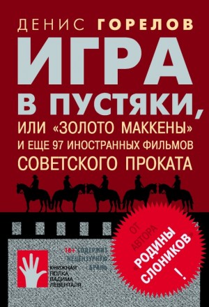 Горелов Денис - Игра в пустяки, или «Золото Маккены» и еще 97 советских фильмов иностранного проката