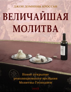 Кроссан Джон - Величайшая молитва. Новое открытие революционного послания Молитвы Господа