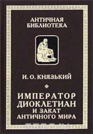 Князький Игорь - Император Диоклетиан и конец античного мира