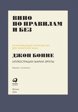 Бонне Джон - Вино по правилам и без: Исчерпывающее руководство для любителей вина