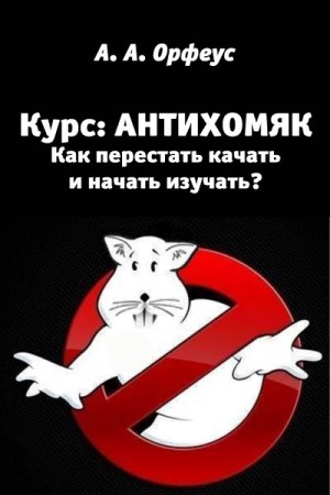 Орфеус А. - Антихомяк. Как перестать качать и начать изучать?