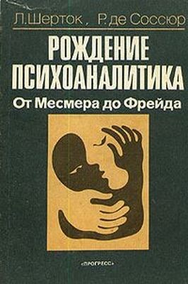 Шерток Леон, Соссюр Раймон - Рождение психоаналитика. От Месмера до Фрейда