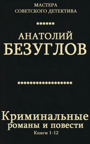 Безуглов Анатолий, Кларов Юрий - Криминальные романы и повести. Сборник. кн. 1-12