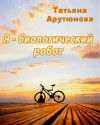 Арутюнова Татьяна - Я - биологический робот