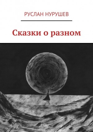 Нурушев Руслан - Сказки о разном