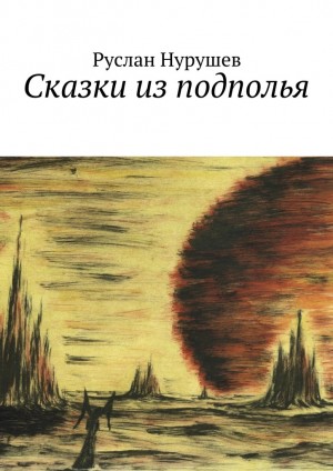 Нурушев Руслан - Сказки из подполья