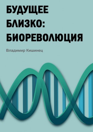 Кишинец Владимир - Будущее близко: биореволюция