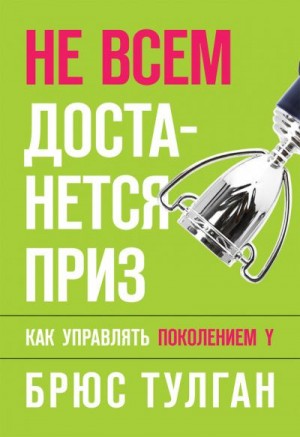 Тулган Брюс - Не всем достанется приз. Как управлять поколением Y