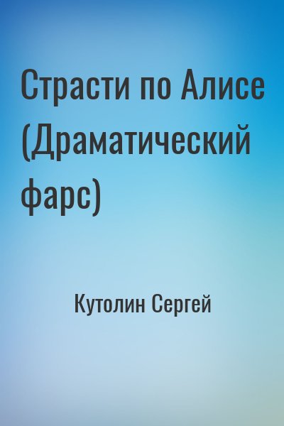 Кутолин Сергей - Страсти по Алисе (Драматический фарс)