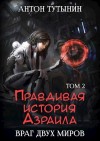 Тутынин Антон - Правдивая история Азраила. Враг двух миров. Том 2