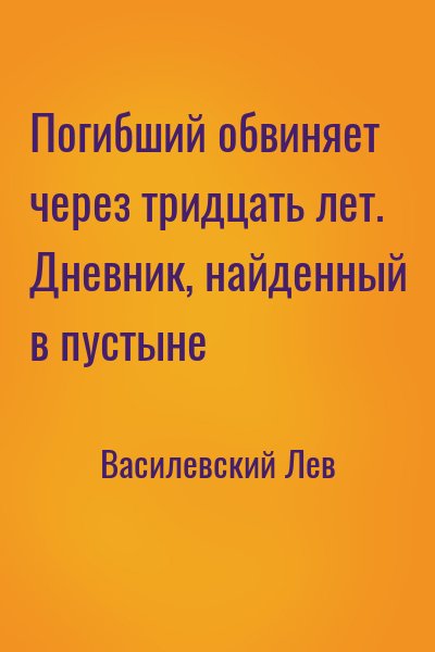 Василевский Лев - Погибший обвиняет через тридцать лет. Дневник, найденный в пустыне