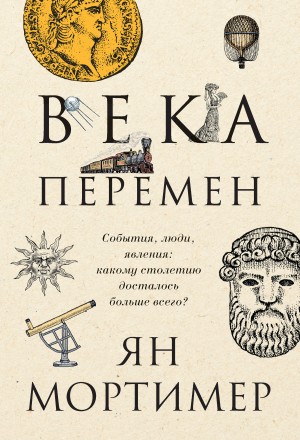 Мортимер Ян - Века перемен. События, люди, явления: какому столетию досталось больше всего?