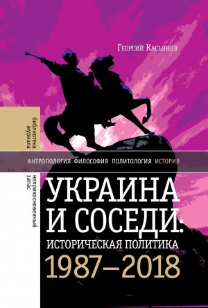 Касьянов Георгий - Украина и соседи: историческая политика. 1987-2018