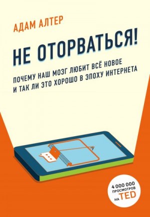 Алтер Адам - Не оторваться. Почему наш мозг любит всё новое и так ли это хорошо в эпоху интернета