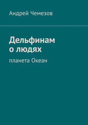 Чемезов Андрей - Дельфинам о людях