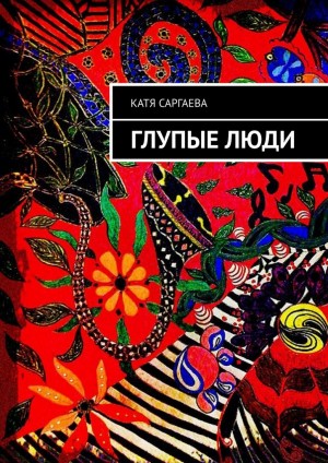 Саргаева Катя - Глупые люди