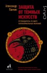 Панчин Александр - Защита от темных искусств. Путеводитель по миру паранормальных явлений