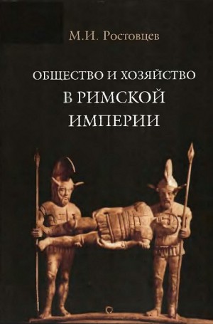 Ростовцев Михаил - Общество и хозяйство в Римской империи. Том I