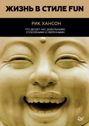 Хансон Рик - Жизнь в стиле Fun. Что делает нас довольными, спокойными и уверенными