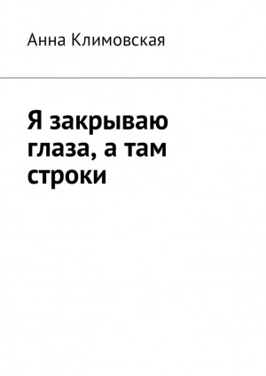 Климовская Анна - Я закрываю глаза, а там строки