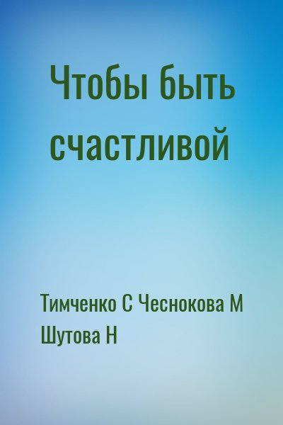 Тимченко С, Чеснокова Мария, Шутова Наталья - Чтобы быть счастливой