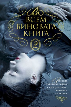 Стайн Роберт, Рэнкин Иэн, Оутс Джойс, Харт Кэролин, Вилсон Фрэнсис Пол, Хантер Стивен, Грейди Джеймс, Холл Джеймс, Джордж Элизабет, Перри Томас, Ловси Питер, Эббот Меган, Мина Дениз, Пенцлер Отто - Во всем виновата книга. Сборник