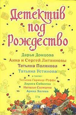 Литвиновы Анна и Сергей, Соболева Лариса, Холина Арина, Солнцева Наталья, Донцова Дарья, Полякова Татьяна, Гармаш-Роффе Татьяна, Устинова Татьяна - Детектив под Рождество