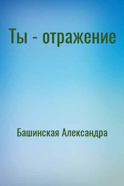 Башинская Александра - Ты - отражение