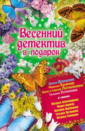 Александрова Наталья, Литвиновы Анна и Сергей, Луганцева Татьяна, Солнцева Наталья, Вербинина Валерия, Донцова Дарья, Устинова Татьяна, Брикер Мария - Весенний детектив в подарок