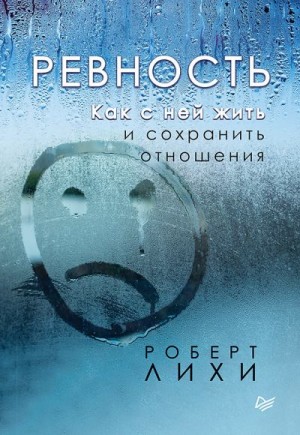 Лихи Роберт - Ревность. Как с ней жить и сохранить отношения