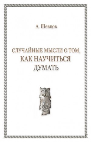 Шевцов Александр - Случайные мысли о том, как научиться думать