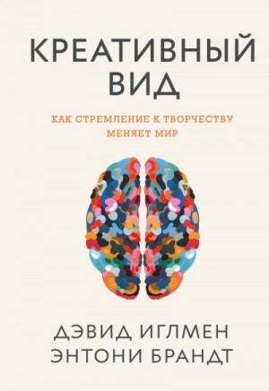 Иглмен Дэвид, Брандт Энтони - Креативный вид. Как стремление к творчеству меняет мир