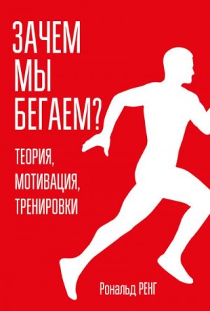 Ренг Рональд - Зачем мы бегаем? Теория, мотивация, тренировки