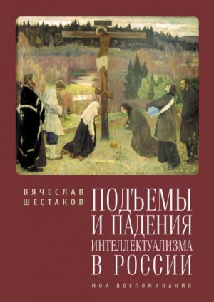 Шестаков Вячеслав - Подъемы и падения интеллектуализма в России. Мои воспоминания