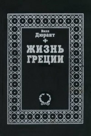 Дюрант Вил - Жизнь Греции. История цивилизации