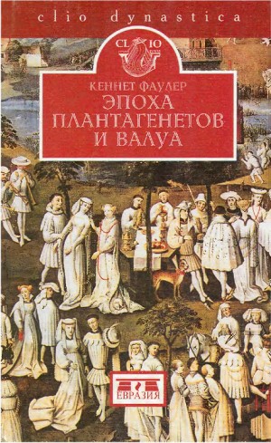 Фаулер Кеннет - Эпоха Плантагенетов и Валуа. Борьба за власть (1328-1498)