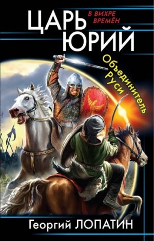 Лопатин Георгий - Царь Юрий. Объединитель Руси