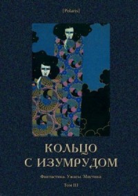 Кольцо с изумрудом. Сборник. Фантастика. Ужасы. Мистика. Том III