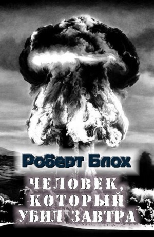 Блох Роберт - Человек, который убил завтра