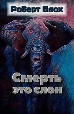 Блох Роберт - Смерть — это слон
