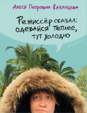 Казанцева Алеся - Режиссёр сказал: одевайся теплее, тут холодно (сборник)