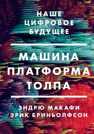 Бриньолфсон Эрик, Макафи Эндрю - Машина, платформа, толпа. Наше цифровое будущее