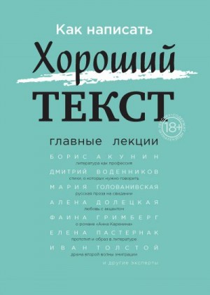 Гримберг Фаина, Секацкий Александр, Акунин Борис, Павлова Вера, Гандлевский Сергей, Воденников Дмитрий, Левонтина Ирина, Голованивская Мария, Пищикова Евгения, Долецкая Алёна, Толстой Иван, Пастернак Елена, Блищ Наталья, Наринская Анна, Орлова Радмила - Как написать Хороший текст. Главные лекции