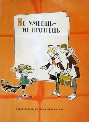 Пантелеев Леонид, Голявкин Виктор, Михалков Сергей, Яковлев Юрий, Маршак Самуил, Гернет Нина, Воскресенская Зоя, Лагин Лазарь, Ермолаев Юрий, Носов Николай, Куликов Геомар, Чарушин Евгений, Заходер Борис, Железников Владимир, Рачёва Л. - Не умеешь — не прочтешь