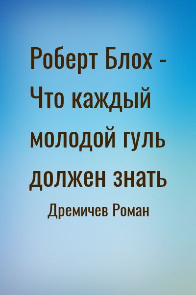 Дремичев Роман - Роберт Блох - Что каждый молодой гуль должен знать